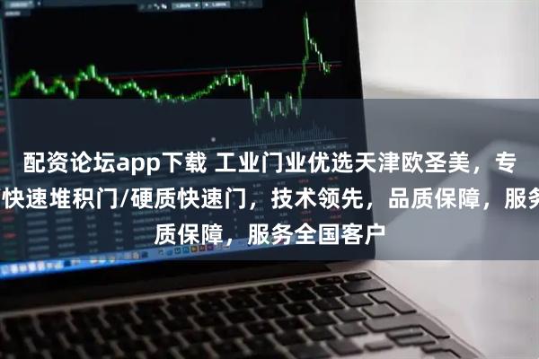 配资论坛app下载 工业门业优选天津欧圣美，专注快速门/快速堆积门/硬质快速门，技术领先，品质保障，服务全国客户