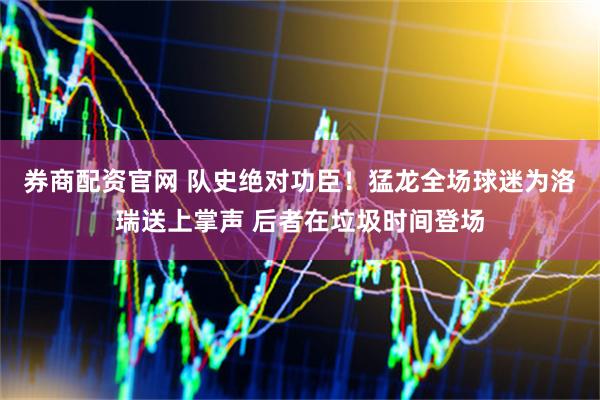 券商配资官网 队史绝对功臣！猛龙全场球迷为洛瑞送上掌声 后者在垃圾时间登场