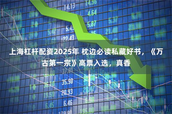 上海杠杆配资2025年 枕边必读私藏好书，《万古第一宗》高票入选，真香