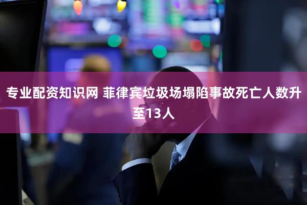 专业配资知识网 菲律宾垃圾场塌陷事故死亡人数升至13人