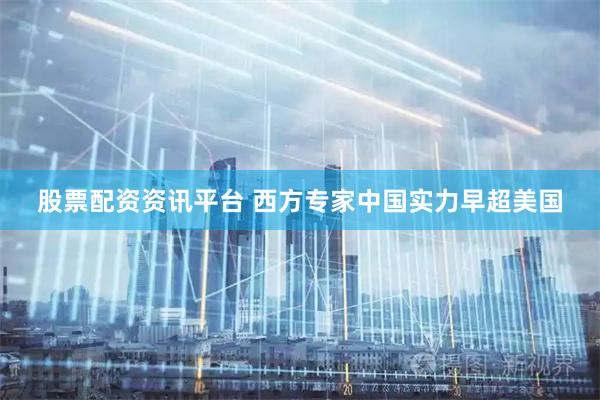 股票配资资讯平台 西方专家中国实力早超美国