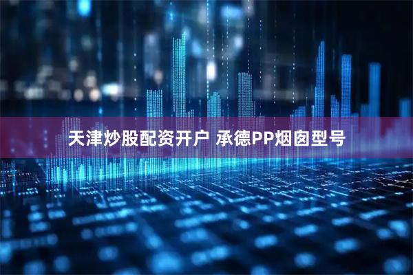 天津炒股配资开户 承德PP烟囱型号