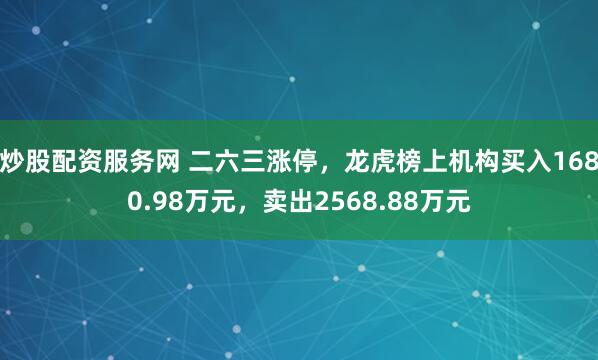 炒股配资服务网 二六三涨停，龙虎榜上机构买入1680.98万元，卖出2568.88万元