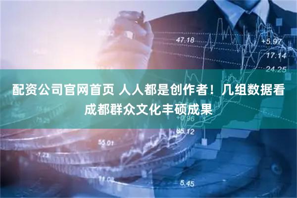 配资公司官网首页 人人都是创作者！几组数据看成都群众文化丰硕成果