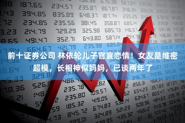 前十证券公司 林依轮儿子官宣恋情！女友是维密超模，长相神似妈妈，已谈两年了